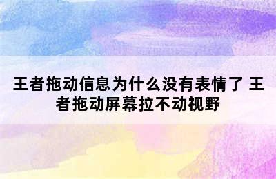 王者拖动信息为什么没有表情了 王者拖动屏幕拉不动视野